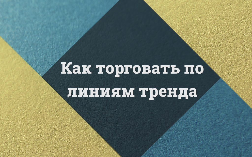 Стратегии торговли по линиям тренда – пробои и развороты